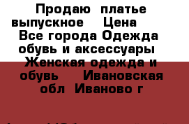 Продаю .платье выпускное  › Цена ­ 10 - Все города Одежда, обувь и аксессуары » Женская одежда и обувь   . Ивановская обл.,Иваново г.